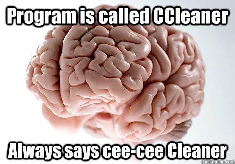 Program is called CCleaner Always says cee-cee Cleaner   Scumbag Brain