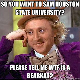 SO YOU WENT TO SAM HOUSTON STATE UNIVERSITY? PLEASE TELL ME WTF IS A BEARKAT? - SO YOU WENT TO SAM HOUSTON STATE UNIVERSITY? PLEASE TELL ME WTF IS A BEARKAT?  Creepy Wonka