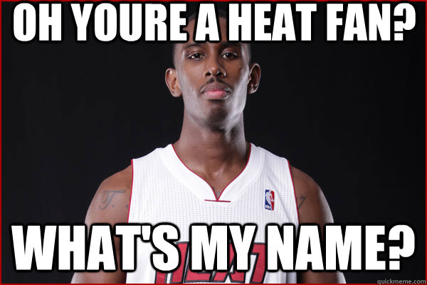 OH YOURE A HEAT FAN? WHAT'S MY NAME?  heat fans