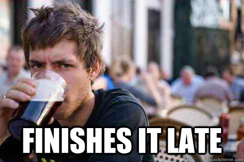  Finishes it late  Lazy College Senior