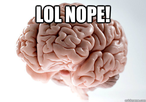 LOL NOPE!    Scumbag Brain
