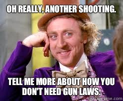 OH Really, another shooting. Tell me more about how you don't need gun laws. - OH Really, another shooting. Tell me more about how you don't need gun laws.  Tell me more