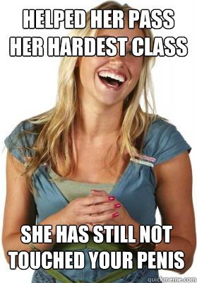 Helped her pass her hardest class She has still not touched your penis  Friend Zone Fiona