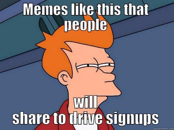 MEMES LIKE THIS THAT PEOPLE WILL SHARE TO DRIVE SIGNUPS Futurama Fry
