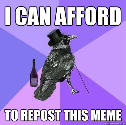 I can afford to repost this meme  Rich Raven