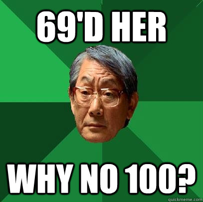 69'd her why no 100?  High Expectations Asian Father