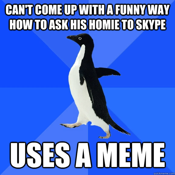 Can't come up with a funny way how to ask his homie to skype uses a meme  Socially Awkward Penguin