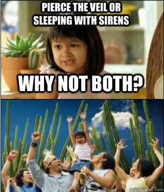 Why not both?  Pierce the Veil or Sleeping With Sirens  Why not both