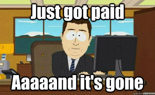 Just got paid Aaaaand it's gone - Just got paid Aaaaand it's gone  anditsgone