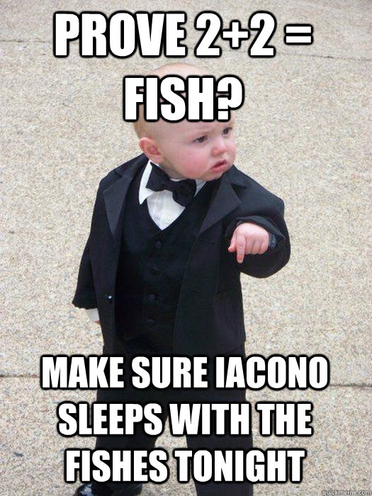 Prove 2+2 = Fish? Make sure Iacono sleeps with the fishes tonight  Baby Godfather