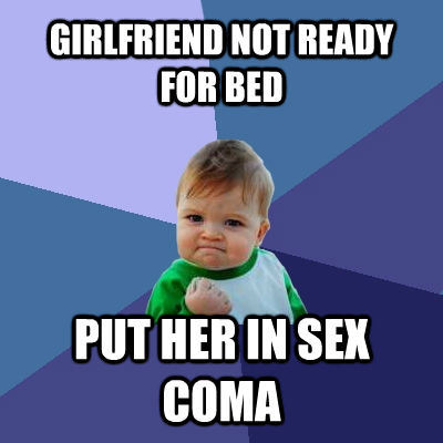 GIRLFRIEND NOT READY FOR BED PUT HER IN SEX COMA - GIRLFRIEND NOT READY FOR BED PUT HER IN SEX COMA  Success Kid