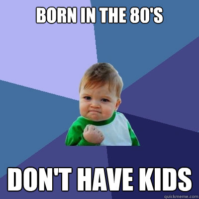 BORN IN THE 80'S DON'T HAVE KIDS - BORN IN THE 80'S DON'T HAVE KIDS  Success Kid