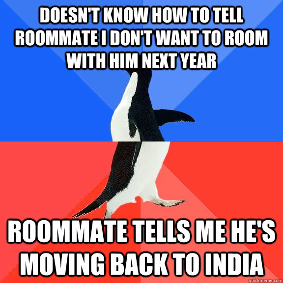 Doesn't know how to tell roommate I don't want to room with him next year Roommate tells me he's moving back to India  Socially Awkward Awesome Penguin
