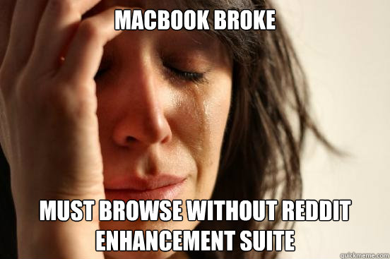 MAcbook broke must browse without reddit enhancement suite  First World Problems