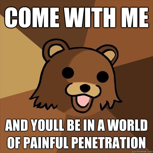 Come with me And youll be in a world of Painful Penetration  Pedobear
