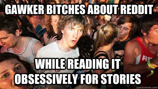 Gawker BITCHES ABOUT REDDIT while reading it obsessively for stories  Sudden Clarity Clarence