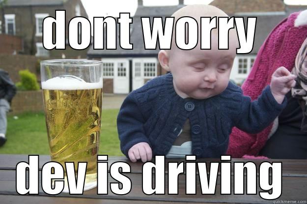 DONT WORRY DEV IS DRIVING drunk baby