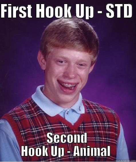 FIRST HOOK UP - STD  SECOND HOOK UP - ANIMAL  Bad Luck Brian