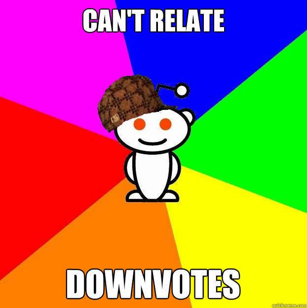 can't relate downvotes  Scumbag Redditor
