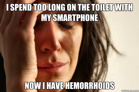 I spend too long on the toilet with my smartphone Now I have hemorrhoids  First World Problems