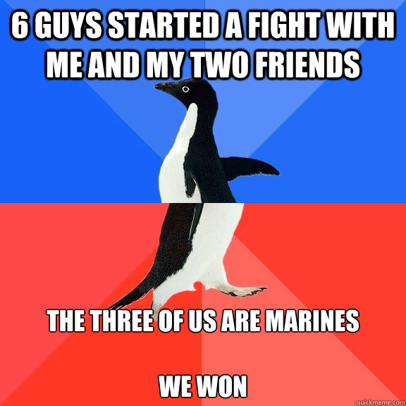 6 guys started a fight with me and my two friends The three of us are Marines

We Won - 6 guys started a fight with me and my two friends The three of us are Marines

We Won  Socially Awkward Awesome Penguin