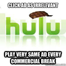 Click ad as irrelevant Play very same Ad every commercial break - Click ad as irrelevant Play very same Ad every commercial break  Scumbag Hulu