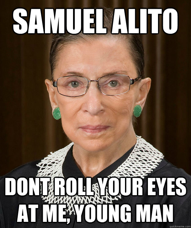 Samuel Alito Dont roll your eyes at me, young man - Samuel Alito Dont roll your eyes at me, young man  ginsburg