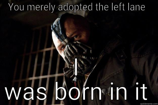 After driving for 7 hours  - YOU MERELY ADOPTED THE LEFT LANE  I WAS BORN IN IT Angry Bane