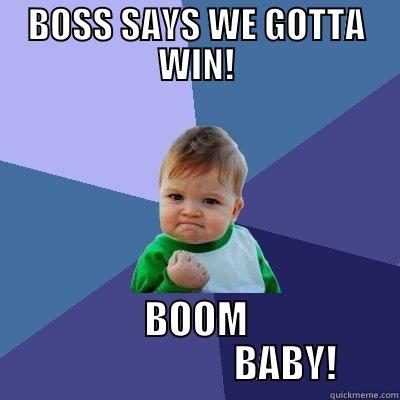 BOSS SAYS WE GOTTA WIN! BOOM                        BABY! Success Kid