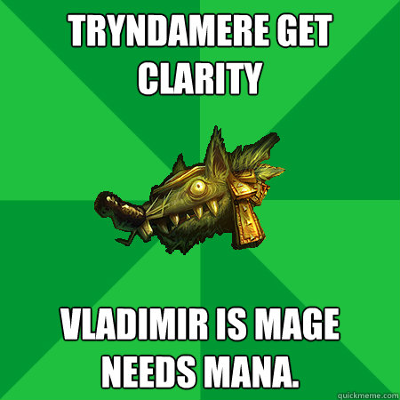TRYNDAMERE GET CLARITY VLADIMIR IS MAGE NEEDS MANA. - TRYNDAMERE GET CLARITY VLADIMIR IS MAGE NEEDS MANA.  Bad LoL Player