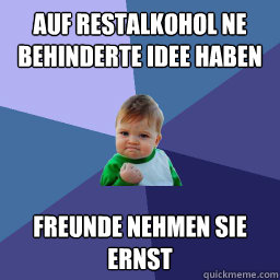 auf restalkohol ne behinderte idee haben freunde nehmen sie ernst  Succes kid rainey night