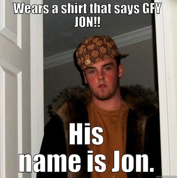 WEARS A SHIRT THAT SAYS GFY JON!! HIS NAME IS JON. Scumbag Steve