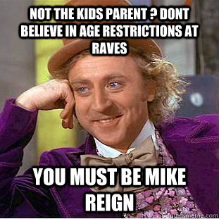 not the kids parent ? dont believe in age restrictions at raves you must be mike reign  Creepy Wonka