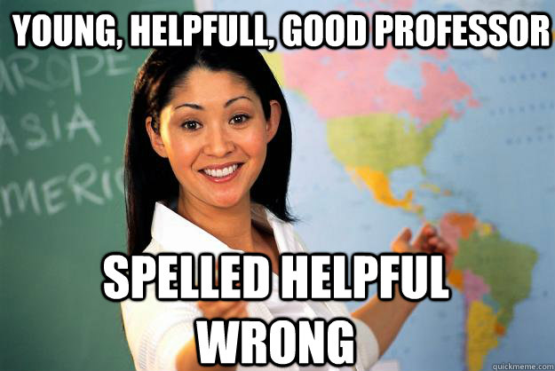 Young, Helpfull, Good Professor spelled helpful wrong  Unhelpful High School Teacher
