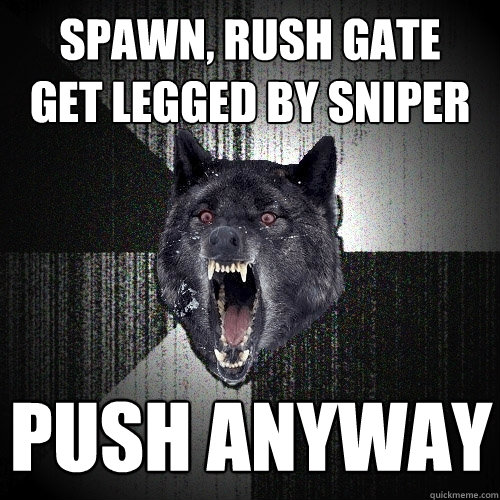 spawn, rush gate    get legged by sniper push anyway   Insanity Wolf