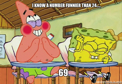 I know a number funnier than 24..... 69  