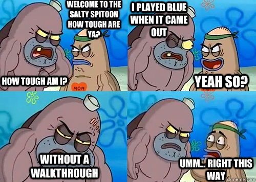 Welcome to the Salty Spitoon how tough are ya? HOW TOUGH AM I? I played Blue when it came out Without a walkthrough Umm... Right this way Yeah so?  Salty Spitoon How Tough Are Ya