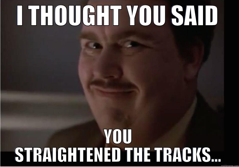 I THOUGHT YOU SAID YOU STRAIGHTENED THE TRACKS... Misc