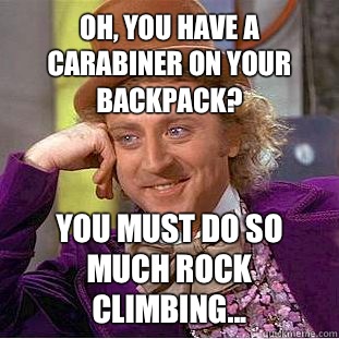 Oh, you have a carabiner on your backpack? You must do so much rock climbing...  Condescending Wonka