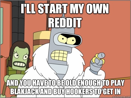 I'll start my own reddit and you have to be old enough to play blakjack and buy hookers to get in - I'll start my own reddit and you have to be old enough to play blakjack and buy hookers to get in  Blackjack Bender
