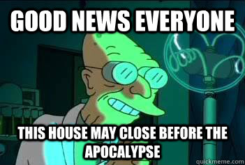 Good News Everyone This house may close before the apocalypse  