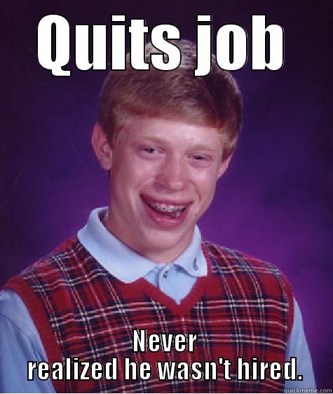QUITS JOB NEVER REALIZED HE WASN'T HIRED. Bad Luck Brian