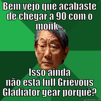 BEM VEJO QUE ACABASTE DE CHEGAR A 90 COM O MONK... ISSO AINDA NÃO ESTÁ FULL GRIEVOUS GLADIATOR GEAR PORQUÊ? High Expectations Asian Father