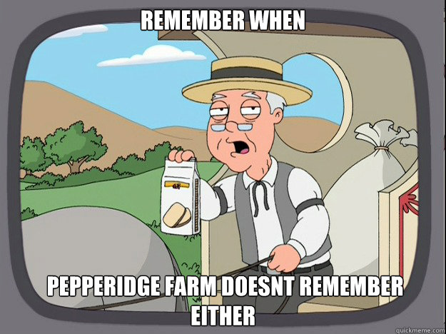 remember when   pepperidge Farm doesnt remember either  Pepridge Farm