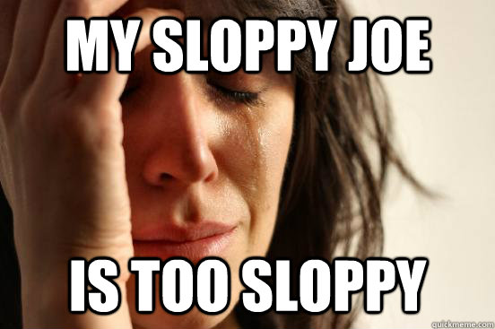 My Sloppy Joe Is too Sloppy - My Sloppy Joe Is too Sloppy  First World Problems