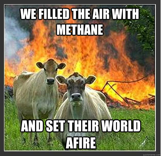 We Filled The Air with Methane And Set Their World Afire  Evil cows