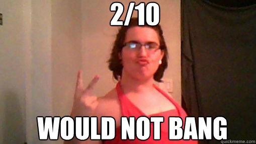 2/10 would not bang - 2/10 would not bang  lolol