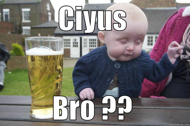 CIYUS BRO ?? drunk baby