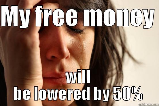 MY FREE MONEY  WILL BE LOWERED BY 50% First World Problems