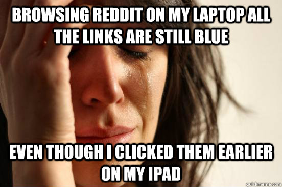 Browsing reddit on my laptop all the links are still blue even though I clicked them earlier on my iPad  First World Problems